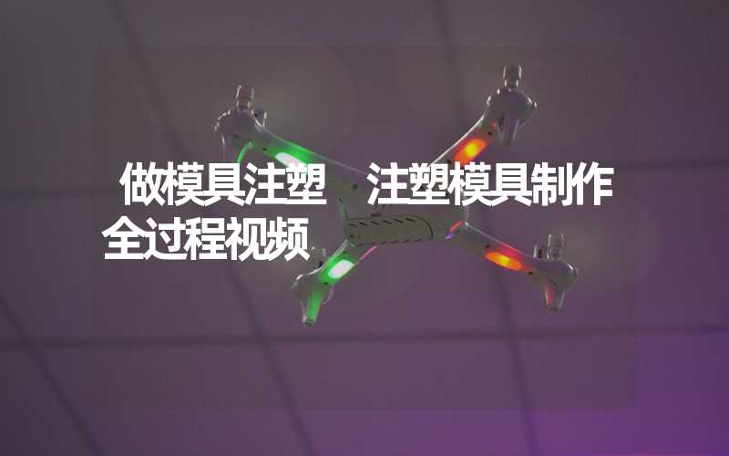 做模具注塑 注塑模具制作全过程视频